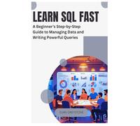 Learn SQL Fast: A Beginner’s Step-by-Step Guide to Managing Data and Writing Powerful Queries