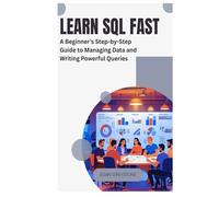 Learn SQL Fast: A Beginner’s Step-by-Step Guide to Managing Data and Writing Powerful Queries