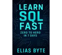 Learn SQL Fast: Zero to Hero in 7 Days - A Complete Beginner’s Guide to SQL, Databases & Query Writing
