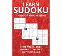 LEARN SUDOKU THROUGH PROGRESSION 4X4 6X6 9X9: A CAREFULLY DESIGNED PROGRESSION TO SUPPORT LEARNING THROUGH PRACTICE AND PROGRESSION