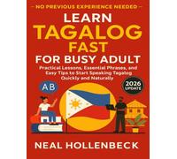 Learn Tagalog Fast for Busy Adult: Practical Lessons, Essential Phrases, and Easy Tips to Start Speaking Tagalog Quickly and Naturally- No Previous Experience Needed