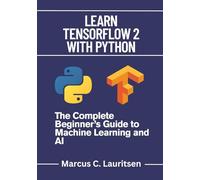 Learn TensorFlow 2 with Python: The Complete Beginner’s Guide to Machine Learning and AI