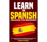 Learn The Spanish Grammar for Beginners: All you need to know to master appropriate grammar & expand your spanish vocabulary, including numerous examples