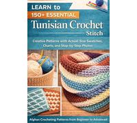 Learn to 150+ Essential Tunisian Crochet Stitch.: Cretive Patterns with Actual-Size Swatches, Charts, and Step-by-Step Photos Afghan Crocheting Patterns from Beginner to Advanced