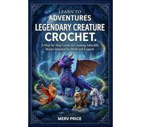 Learn to Adventures Legendary Creature Crochet: A Step-by-Step Guide to Creating Adorable Beasts Inspired by Myth and Legend
