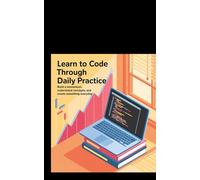 LEARN TO CODE THROUGH DAILY PRACTICE: Build Momentum, Understand Concepts, and Create Something Everyday