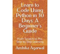 Learn to Code Using Python in 30 Days: A Beginner's Guide: From Scratch to Pro, Step by Step Learning