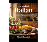 Learn to Cook Italian: Traditional recipes explained step by step for anyone who wants to bring Italy into their kitchen