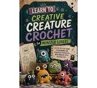 Learn to Creative Creature Crochet for Monster Lovers.: A Step-by-Step Guide to Designing Fun Handmade Monsters with Endless Style Possibilities