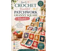 Learn to Crochet Beautiful Patchwork Granny Square Blankets: Quilt-Inspired Granny Square Throws, Decorative Home Décor, and Stylish Handmade Crochet Projects