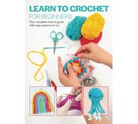 Learn To Crochet For Beginners: Your complete how-to guide with easy patterns to try (Beginner's guide series)