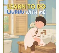 Learn to Do Wudhu with Me: Step-by-Step Wudhu Guide Through Gentle Rhymes and Illustrations, with Authentic Hadith References for the Parents
