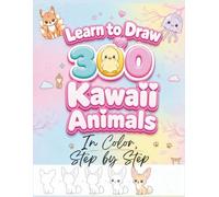 Learn to Draw 300 Kawaii Animals Easily: 300 Adorable Full-Color, Step-by-Step Drawings to Learn How to Draw Baby Animals, Wild Animals, Sea Animals, Birds, Insects, and Fantasy Creatures