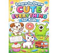 Learn to Draw Cute Everything for Kids: Easy Step-by-Step Drawing Book for Kids Ages 4-8 | Learn to Draw Animals, Food, Monsters, Vehicles and Fun Characters (Learn to Draw for Kids Series)