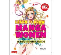LEARN TO DRAW MANGA WOMEN SC: A Beginner's Guide (With Over 550 Illustrations)