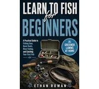 Learn to Fish for Beginners: A Practical Guide to Fishing Gear, Basic Knots, River Fishing, and Catching Your First Fish