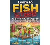 Learn to Fish in a Week: The Complete Beginner's Guide to Fishing in UK Waters for Kids ages 8-12 - Catch Their First Fish in 7 Days!