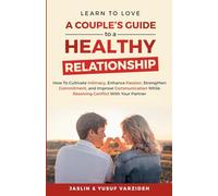 Learn to Love: A Couple’s Guide to a Healthy Relationship: How to Cultivate Intimacy, Enhance Passion, Strengthen Commitment, and Improve Communication While Resolving Conflict With Your Partner