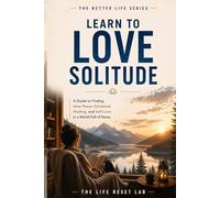 Learn to Love Solitude: A Guide to Finding Inner Peace, Emotional Healing, and Self-Love in a World Full of Noise (The Better Life Series)