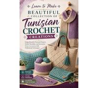 Learn to Make Beautiful Collection of Tunisian Crochet Creations: Design Beautiful Textured Projects, Stylish Wearables, and Decorative Home Accessories with Professional Techniques