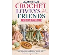 Learn to Make Crochet Loveys and Friends Collection: Create Adorable Heirloom Amigurumi Friends, Baby Keepsakes, Soft Animal Loveys, and Handmade Treasures with Professional Crochet Techniques