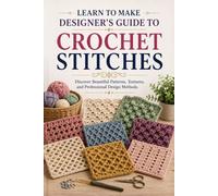 Learn to Make Designer’s Guide to Crochet Stitches: Discover Beautiful Patterns, Textures, and Professional Design Methods