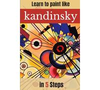 Learn to paint like Kandinsky in 5 Steps: A Practical Guide to Abstract Art: Master Color Theory, Geometric Composition, and Spiritual Expression for ... A PINTAR COMO GRANDES MAESTROS DE LA PINTURA)