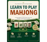 Learn to Play Mahjong: A Complete Beginner's Guide to Rules, Tiles, Scoring, Strategies, and Winning Your First Games