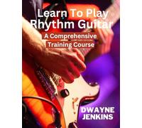 Learn To Play Rhythm Guitar: A Comprehensive Training Course For Beginners
