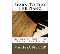 Learn To Play The Piano: Beginners Guide to Playing The Piano