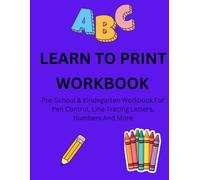 LEARN TO PRINT WORKBOOK: Pre-School and Kindergarten Tracing Workbook for Pen Control, Line Tracing Letters and Numbers