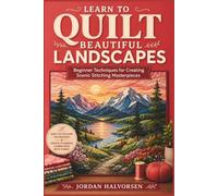 LEARN TO QUILT BEAUTIFUL LANDSCAPES: Beginner Techniques for Creating Scenic Stitching Masterpieces