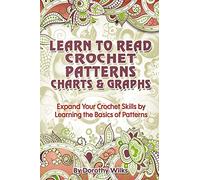 Learn to Read Crochet Patterns, Charts, and Graphs: Expand Your Crochet Skills by Learning the Basics of Patterns