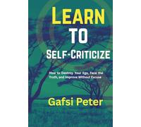 Learn to Self-Criticize: How to Destroy Your Ego, Face the Truth, and Improve Without Excuse (The Reality Check Collection)