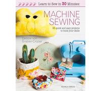 Learn to Sew in 30 Minutes: Machine Sewing: 25 Quick and Easy Projects to Build Your Skills
