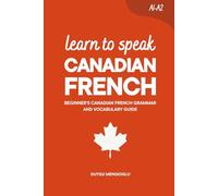 Learn to Speak Canadian French: Beginner’s Canadian French Grammar and Vocabulary Guide (Learn Canadian French)