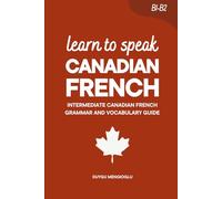 Learn to Speak Canadian French: Intermediate Canadian French Grammar and Vocabulary Guide (B1-B2) (Learn Canadian French)