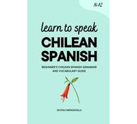 Learn to Speak Chilean Spanish: Beginner’s Chilean Spanish Grammar and Vocabulary Guide (Learn Chilean Spanish)