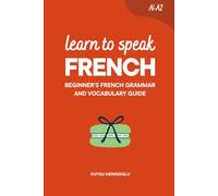 Learn to Speak French: Beginner's French Grammar and Vocabulary Guide (Learn French)