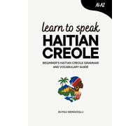 Learn to Speak Haitian Creole: Beginner’s Haitian Creole Grammar and Vocabulary Guide (Learn Haitian Creole)