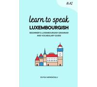 Learn to Speak Luxembourgish [New Edition]: Beginner’s Luxembourgish Grammar and Vocabulary Guide (Learn Luxembourgish)