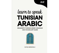 Learn to Speak Tunisian Arabic: Beginner’s Tunisian Arabic Grammar and Vocabulary Guide (Learn Tunisian Arabic)