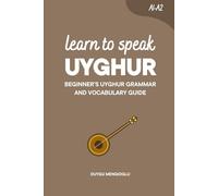 Learn to Speak Uyghur: Beginner’s Uyghur Grammar and Vocabulary Guide (Learn Uyghur)