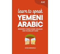 Learn to Speak Yemeni Arabic: Beginner’s Yemeni Arabic Grammar and Vocabulary Guide (Learn Yemeni Arabic)