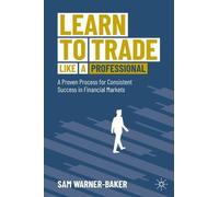 Learn to Trade like a Professional: A Proven Process for Consistent Success in Financial Markets