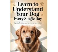 Learn to Understand Your Dog Every Single Day: Signals, Training and Emotional Connection