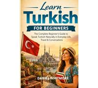 Learn Turkish for Beginners: The Complete Beginner’s Guide to Speak Turkish Naturally in Everyday Life, Travel & Conversations (The Everyday Fluency Series)