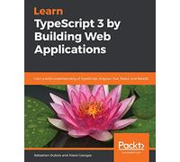 Learn TypeScript 3 by Building Web Applications: Gain a solid understanding of TypeScript, Angular, Vue, React, and NestJS