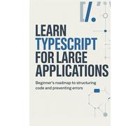 Learn TypeScript for Large Applications: Beginner’s roadmap to structuring code and preventing errors (Build & Learn Software Development Series)