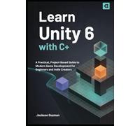 Learn Unity 6 with C#: A Practical, Project-Based Guide to Modern Game Development for Beginners and Indie Creators